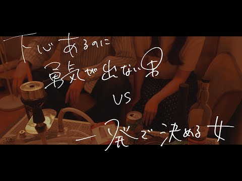 下心あるのに勇気が出なくてこすい男 VS 一発で決める女