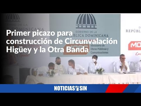 EN VIVO Abinader da primer picazo para construcción de la Circunvalación Higüey  y la Otra Banda