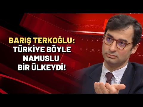 Barış Terkoğlu: Türkiye böyle namuslu bir ülkeydi!