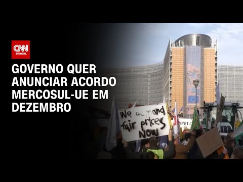 ​Governo quer anunciar acordo Mercosul-UE em dezembro | AGORA CNN