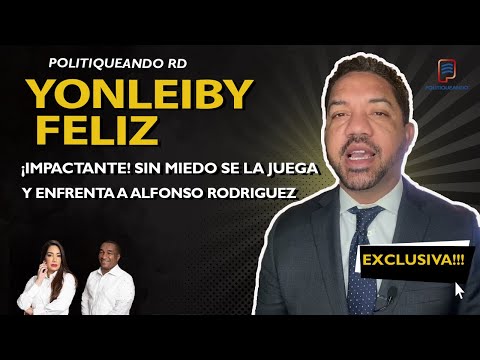 YONLEIBY FELIZ ¡IMPACTANTE! SIN MIEDO SE LA JUEGA Y ENFRENTA  ALFONSO RODRIGUEZ  EN POLITIQUEANDO RD