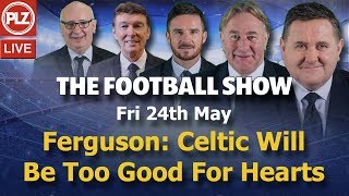 Ferguson: Celtic Will Be Too Good For Hearts – The Football Show – Fri 24th May 2019