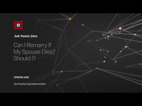 Can I Remarry If My Spouse Dies? Should I? // Ask Pastor John