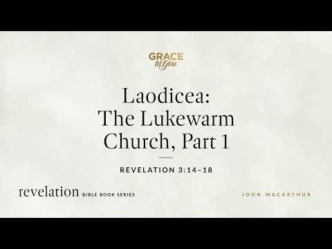 Laodicea: The Lukewarm Church, Part 1 (Revelation 3:14–18) John MacArthur