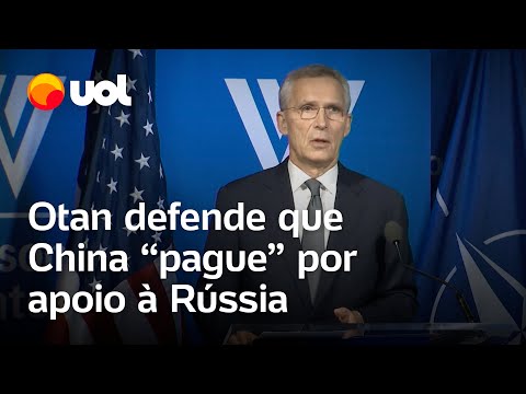 Otan defende que China 'pague' por apoio à Rússia e que mais armas sejam enviadas à Ucrânia