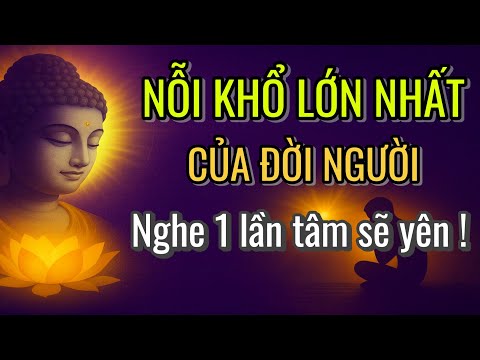 Nỗi Khổ Lớn Nhất Của Đời Người – Khi Hiểu Rồi, Tâm Sẽ Bình Yên