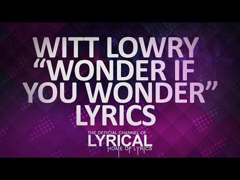 Witt Lowry - Wonder If You Wonder Lyrics - UCnQ9vhG-1cBieeqnyuZO-eQ