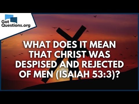 What does it mean that Christ was despised and rejected of men (Isaiah 53:3)?  GotQuestions.org
