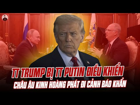 KỊCH BẢN ĐIÊN RỒ: TT TRUMP BỊ TT PUTIN ĐIỀU KHIỂN SAU LƯNG, CHÂU ÂU KINH HOÀNG PHÁT ĐI CẢNH BÁO KHẨN
