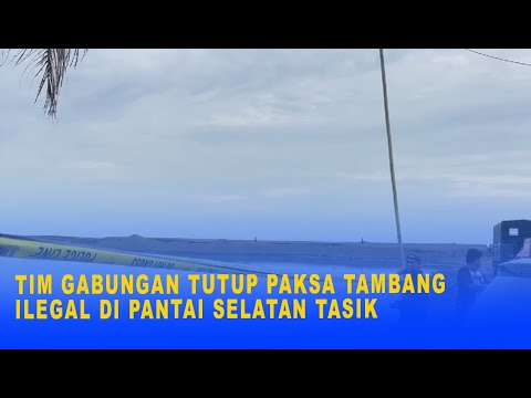 TIM GABUNGAN TUTUP PAKSA TAMBANG ILEGAL DI PANTAI SELATAN TASIK