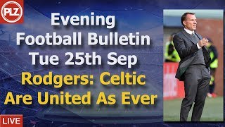 Evening Bulletin – Rodgers: Celtic are united as ever – Tuesday 25th September 2018