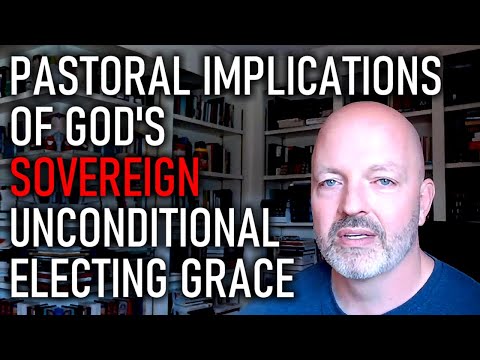 Pastoral Implications of God's Sovereignty in His Unconditional Electing Grace