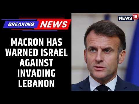 French President Emmanuel Macron Has Warned Israel Against Invading Lebanon | News18 Updates