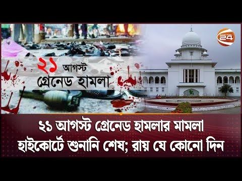 ২১ আগস্ট গ্রেনেড হামলার মামলা হাইকোর্টে শুনানি শেষ; রায় যে কোনো দিন | 21 August incident |Channel 24