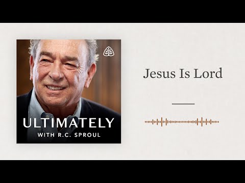 Jesus Is Lord: Ultimately with R.C. Sproul