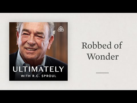 Robbed of Wonder: Ultimately with R.C. Sproul