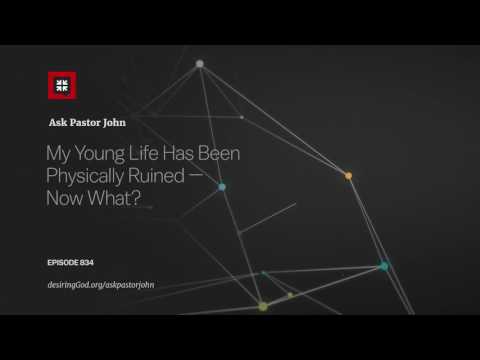 My Young Life Has Been Physically Ruined — Now What? // Ask Pastor John