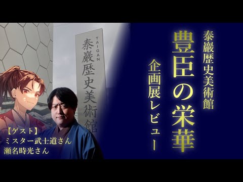【ゲスト回】企画展レビュー!泰巖歴史美術館「豊臣の栄華」~ミスター武士道さん、瀬名時光さんと~【徒然歴史通信#3】