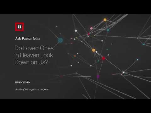 Do Loved Ones in Heaven Look Down on Us? // Ask Pastor John