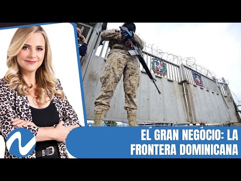 El gran negocio: la frontera dominicana (2/2) | Nuria Piera