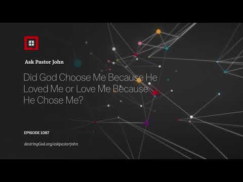 Did God Choose Me Because He Loved Me or Love Me Because He Chose Me? // Ask Pastor John