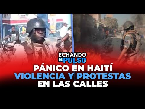 PANICO EN HAITI VIOLENCIA Y PROTESTAS EN LAS CALLES | Echando El Pulso
