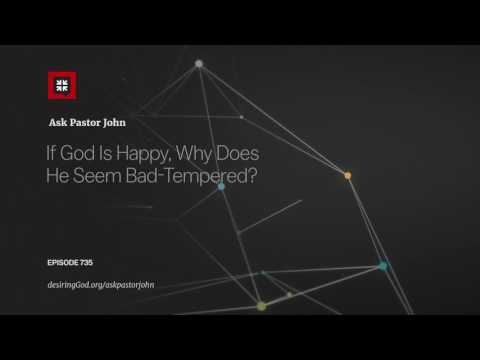 If God Is Happy, Why Does He Seem Bad-Tempered? // Ask Pastor John