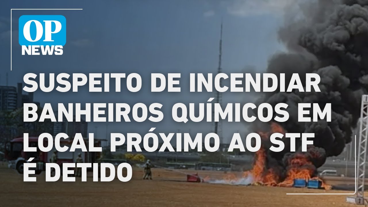 Suspeito de incendiar banheiros químicos em local próximo ao STF é detido l O POVO NEWS