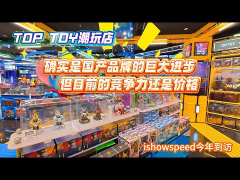 国产品牌的巨大进步 | 但目前的竞争力还是价格 | TOP TOY潮玩店 | ishowspeed今年到访 | 实地探访