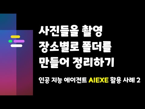 [인공 지능 에이전트 AIEXE 활용 사례 2] 사진들을 촬영 장소별로 폴더를 만들어 정리하기