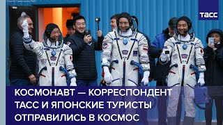 Космонавт — корреспондент ТАСС и японские туристы отправились в космос