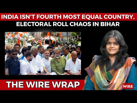 India Isn't Fourth Most Equal Country, Electoral Roll Chaos in Bihar | The Wire Wrap