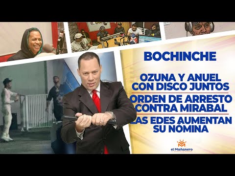 El Bochinche - Ozuna y Anuel - Arresto contra Franklin Mirabal - Edes aumentan su nómina a 23MM