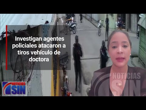 Investigan agentes policiales atacaron a tiros vehículo de doctora