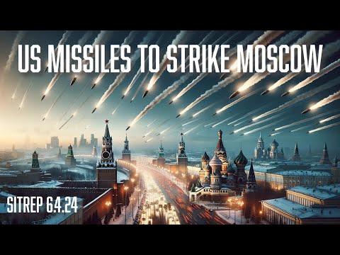 US Missiles to Strike Moscow - SITREP 6.4.24