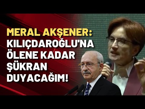 Akşener: Kılıçdaroğlu'na ölene kadar şükran duyacağım