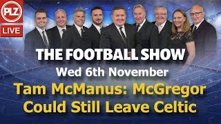 Tam McManus: McGregor Could Still Leave Celtic – The Football Show – Wed 6th Nov 2019.