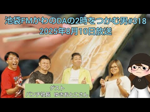 池袋FMかわのDAの2時をつかむ男#318(2025年8月10日放送)