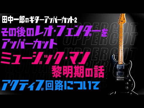 田中一郎のギターアッパーカット2。『その後のレオ・フェンダーをアッパーカット！』Part1。ミュージック・マンの黎明期の話、アクティブ回路について。