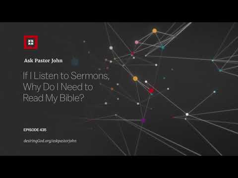 If I Listen to Sermons, Why Do I Need to Read My Bible? // Ask Pastor John