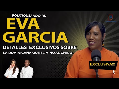 EVA GARCIA DETALLES EXCLUSIVOS SOBRE LA DOMINICANA QUE ELIMINO AL CHINO EN POLITIQUEANDO RD