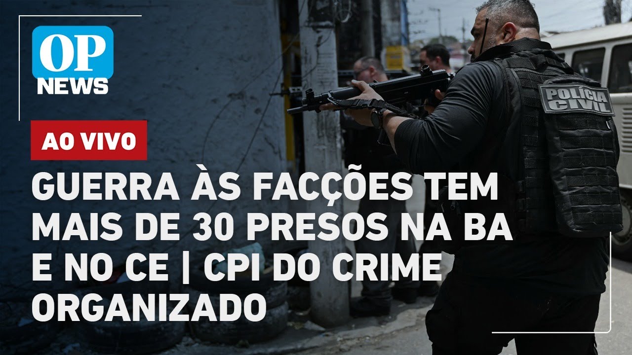 🔴AO VIVO: Guerra as facções tem mais de 30 prisões no CE e na BA; CPI do crime organizado l OP NEWS