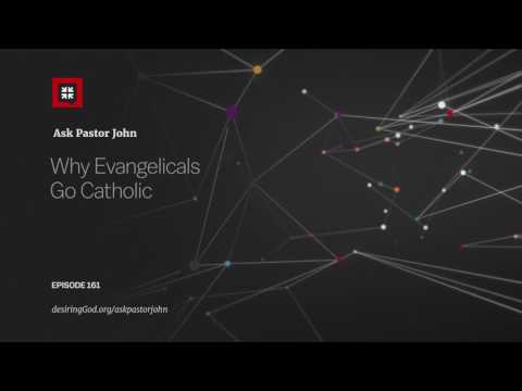 Why Evangelicals Go Catholic // Ask Pastor John