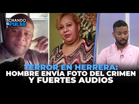 Terror en Herrera: Hombre envía foto del crimen y fuertes audios | Echando El Pulso