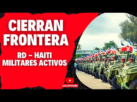 Llegan los militares y fuerzas especiales para cerrar frontera Haití y RD