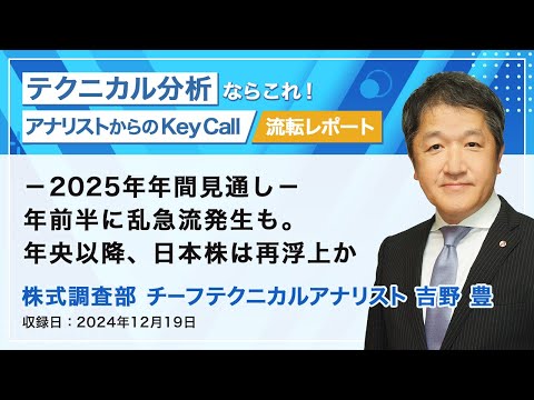 －2025年年間見通し－ 年前半に乱急流発生も。年央以降、日本株は再浮上か　2024/12/19収録　アナリストからのKey Call【流転】