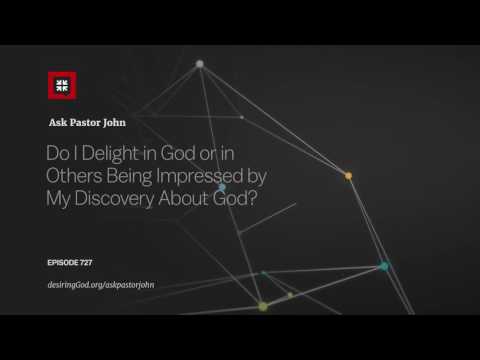 Do I Delight in God or in Others Being Impressed by My Discovery About God? // Ask Pastor John