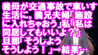 【衝撃】義母が交通事故で車いす生活に。義兄夫婦「施設に入れちゃおう」私「私は同居してもいいよ？」旦那「そうしようそうしよう！」→結果…【スカ