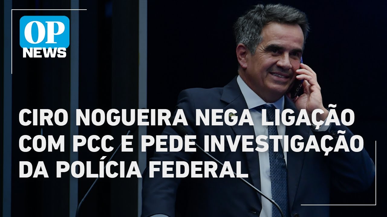 Ciro Nogueira nega ligação com PCC e pede investigação da Polícia Federal | O POVO News