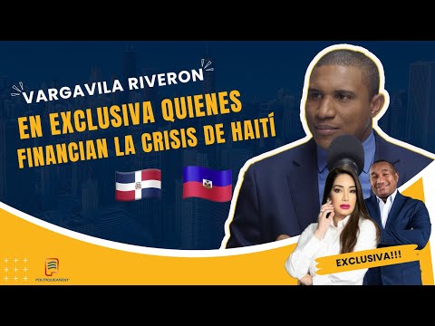 VARGAVILA RIVERON EN EXCLUSIVA: LO QUE NADIE HA DICHO SOBRE QUIENES FINANCIAN LA CRISIS DE HAITÍ HOY